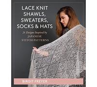 Lace Knit Shawls, Sweaters, Socks & Hats: 26 Designs Inspired by Japanese Stitch Patterns