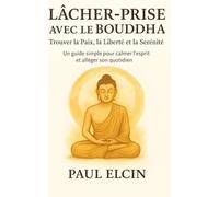 Lâcher-Prise avec le Bouddha - Trouver la Paix, la Liberté et la Sérénité: Un guide simple pour calmer l’esprit et alléger son quotidien