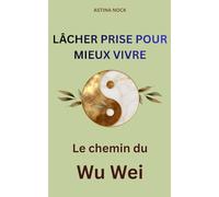 Lâcher prise pour mieux vivre: Le chemin du Wu Wei