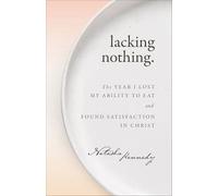 Lacking Nothing: The Year I Lost My Ability to Eat and Found Satisfaction in Christ