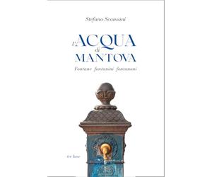 L'acqua di Mantova. Fontane fontanini fontanoni