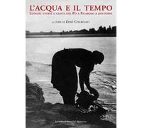 L'acqua e il tempo. Luoghi, storie e gente del Po a Ficarolo e dintorni