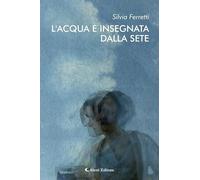 Libri Silvia Ferretti - L' Acqua E Insegnata Dalla Sete