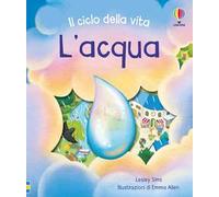 L'acqua. Il ciclo della vita. Ediz. a colori