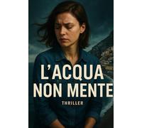 L'ACQUA NON MENTE: Un thriller psicologico di rara intensità, che intreccia memoria perduta e corruzione in una trama mozzafiato. Impossibile smettere di leggere.