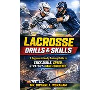 LACROSSE DRILLS & SKILLS: A Beginner-Friendly Training Guide to Stick Skills, Speed, Strategy & Game Confidence