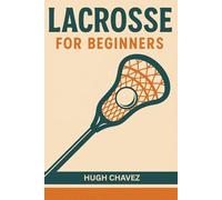 Lacrosse For Beginners: Essential Skills, Drills, and Strategies for Players, Coaches, and Parents
