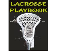 Lacrosse Playbook: A Lacrosse Strategy Planner, Notebook, Play Book, Logbook And Journal For Drawing Up Field Diagrams, Practice Plans, and Game Logs. Ideal Gift For Coaches and Players