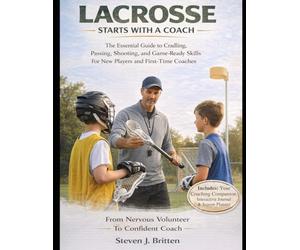 LACROSSE START WITH A COACH: The Essential Guide to Cradling, Passing, Shooting, and Game-Ready Skills for New Players and First-Time Coaches