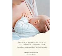 LACTANCIA MATERNA: LO ESENCIAL PARA EMPEZAR CON CONFIANZA: Guía práctica basada en evidencia para los primeros días
