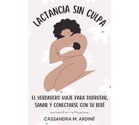 LACTANCIA SIN CULPA. El verdadero viaje para disfrutar, sanar y conectarse con su bebé: Guía práctica para superar el dolor, soltar la culpa y vivir la lactancia con libertad.