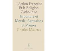 L'Action Française Et la Religion Catholique: Imposture et Morale: Agressions et Maîtres