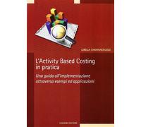 L' activity based costing in pratica. Una guida all'implementazione attraverso esempi ed applicazioni