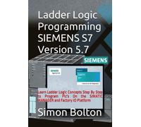 Ladder Logic Programming SIEMENS S7 Version 5.7: Learn Ladder Logic Concepts Step By Step to Program Plc's On the SIMATIC MANAGER and Factory IO Platform