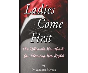 Ladies Come First: The Ultimate Handbook for Pleasing Her Right