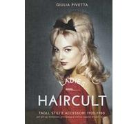 Ladies' haircult. Tagli, stili e accessori 1920-1980 per pin-up, bohemian, principesse e cattive ragazze di tutti i tempi. Ediz. illustrata