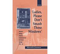 Ladies, Please Don't Smash These Windows: Women's Writing, Feminist Consciousness and Social Change 1918-38