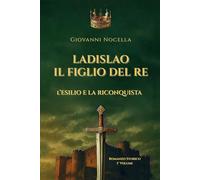 Ladislao Il Figlio del Re - L'Esilio e la Riconquista: Un principe in esilio, un regno da riconquistare. Il romanzo storico che riporta alla luce il re dimenticato di Napoli (Volume 1)