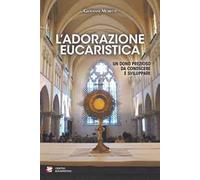L'adorazione eucaristica. Un dono prezioso da conoscere e sviluppare