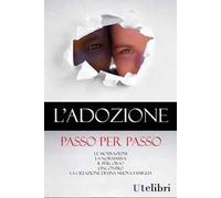 L'adozione passo per passo. Le motivazioni, la normativa, il percorso, l'incontro, la creazione di una nuova famiglia