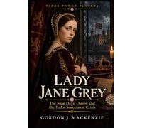 Lady Jane Grey: The Nine Days’ Queen and the Tudor Succession Crisis