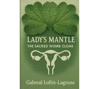 Lady’s Mantle: The Sacred Womb Cloak: A Healing Herb for Uterine Care, Menstrual Balance & Feminine Power