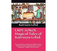 LADY SOKOL. Magical Tales of Katrusya Lebid.: fantasy based on Ukrainian folklore about mystical creatures and sorcerers. In two languages: English and Ukrainian