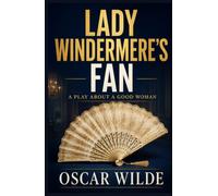 LADY WINDERMERE’S FAN: A PLAY ABOUT A GOOD WOMAN
