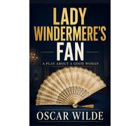 LADY WINDERMERE’S FAN: A PLAY ABOUT A GOOD WOMAN