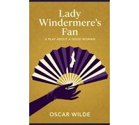 Lady Windermere's Fan: A PLAY ABOUT A GOOD WOMAN