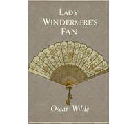 Lady Windermere's Fan: A PLAY ABOUT A GOOD WOMAN