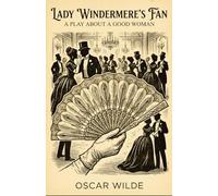 LADY WINDERMERE'S FAN: A PLAY ABOUT A GOOD WOMAN