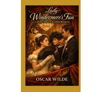 Lady Windermere's Fan: A PLAY ABOUT A GOOD WOMAN