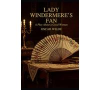 Lady Windermere's Fan: A PLAY ABOUT A GOOD WOMAN