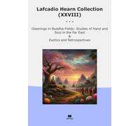 Lafcadio Hearn Collection (XXVIII): Gleanings Buddha Fields Studies Hand Soul East Exotics Retrospectives
