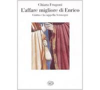 L'affare migliore di Enrico. Giotto e la cappella Scrovegni - Frugoni Chiara