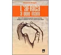 L'Africa a due mani. Non c'è missione senza cooperazione. Sdegno e passioni di una missionaria laica
