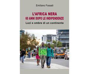 L'Africa nera. 60 anni dopo le indipendenze. Luci e ombra di un continente