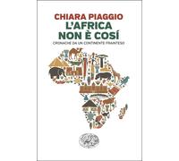 L'Africa non è così. Cronache da un continente frainteso - Piaggio Chiara