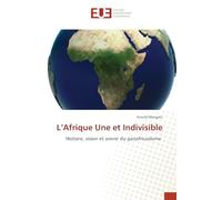 L'Afrique Une et Indivisible: Histoire, vision et avenir du panafricanisme