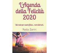 L'Agenda della felicità 2020: Sei nato per essere felice... non distrarti.