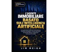 L'agente immobiliare basato sull'intelligenza artificiale: Una guida passo passo per automatizzare le attività immobiliari, scrivere descrizioni di ... efficaci e ottimizzare il processo di vendita