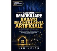 L'agente immobiliare basato sull'intelligenza artificiale: Una guida passo passo per automatizzare le attività immobiliari, scrivere descrizioni di ... efficaci e ottimizzare il processo di vendita