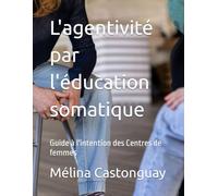 L'agentivité par l'éducation somatique: Guide à l'intention des Centres de femmes