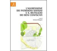 L'aggressione dei patrimoni mafiosi e il riutilizzo dei beni confiscati