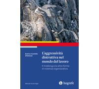 L'aggressività distruttiva nel mondo del lavoro. Il mobbing e le altre for...