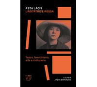 L'agitatrice rossa. Teatro, femminismo, arte e rivoluzione - Lacis Asja