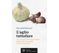 L'aglio tuttofare. 1001 segreti di un ingrediente magico per la salute, la casa, la cucina