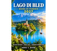 Lago Bled Guida Di Viaggio 2027: Passeggiate panoramiche lungo la costa, il castello in cima alla collina, una chiesa sull'isola, escursioni ... aperta, cucina locale e itinerari pratici