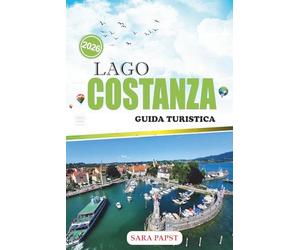 LAGO COSTANZA GUIDA TURISTICA 2026: Un viaggio lungo le coste alpine europee: città senza tempo, acque dolci e orizzonte panoramico